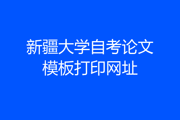 新疆大学自考论文模板打印网址