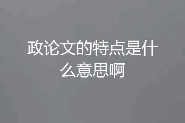 政论文的特点是什么意思啊