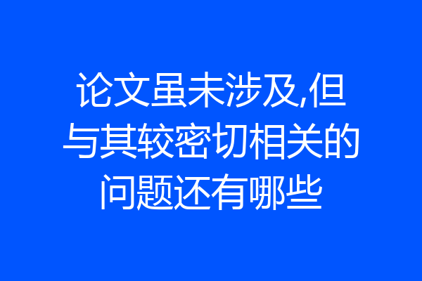 论文虽未涉及,但与其较密切相关的问题还有哪些