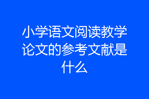 小学语文阅读教学论文的参考文献是什么