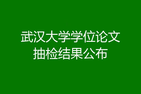 武汉大学学位论文抽检结果公布