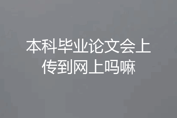本科毕业论文会上传到网上吗嘛