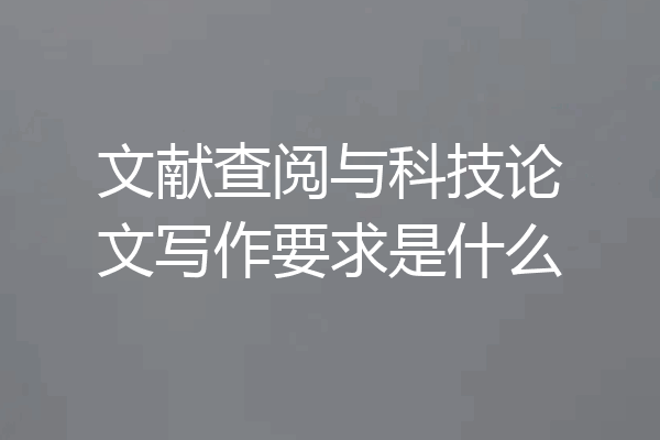 文献查阅与科技论文写作要求是什么