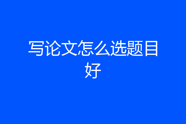 写论文怎么选题目好