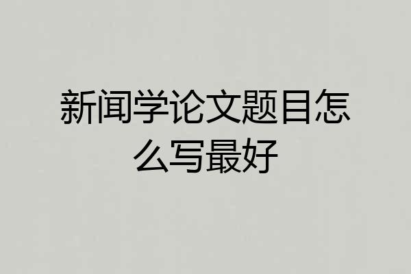 新闻学论文题目怎么写最好