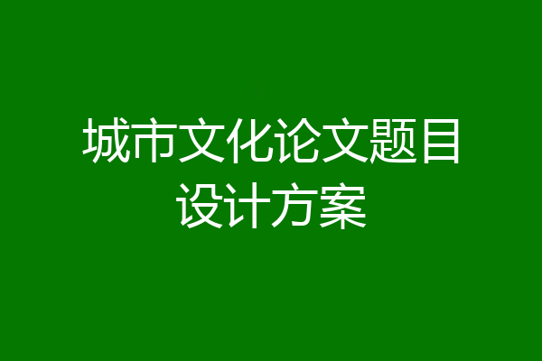城市文化论文题目设计方案