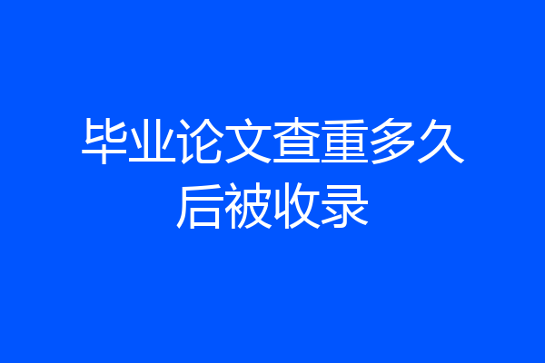 毕业论文查重多久后被收录