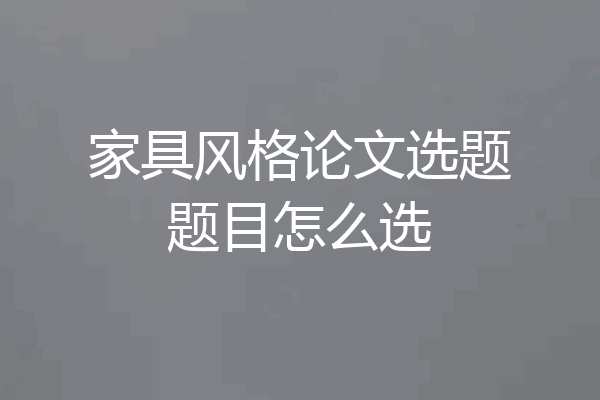 家具风格论文选题题目怎么选