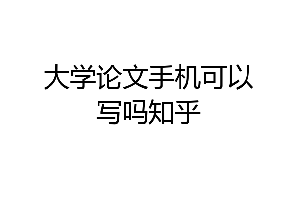 大学论文手机可以写吗知乎