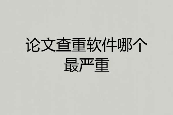 论文查重软件哪个最严重