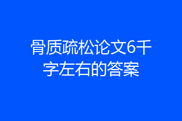 骨质疏松论文6千字左右的答案