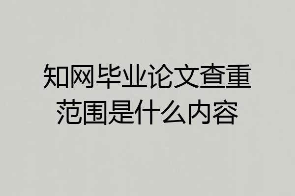 知网毕业论文查重范围是什么内容