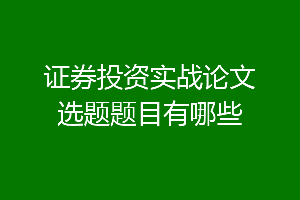 证券投资实战论文选题题目有哪些