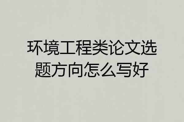 环境工程类论文选题方向怎么写好