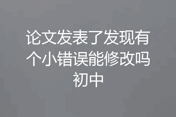 论文发表了发现有个小错误能修改吗初中