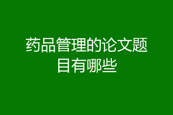 药品管理的论文题目有哪些