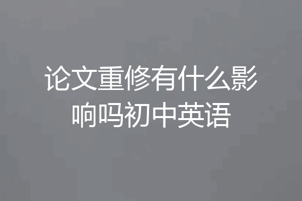 论文重修有什么影响吗初中英语