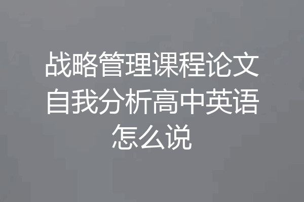 战略管理课程论文自我分析高中英语怎么说