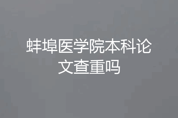 蚌埠医学院本科论文查重吗