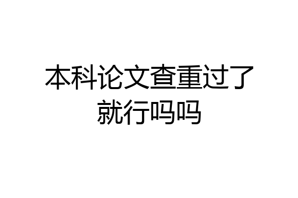 本科论文查重过了就行吗吗