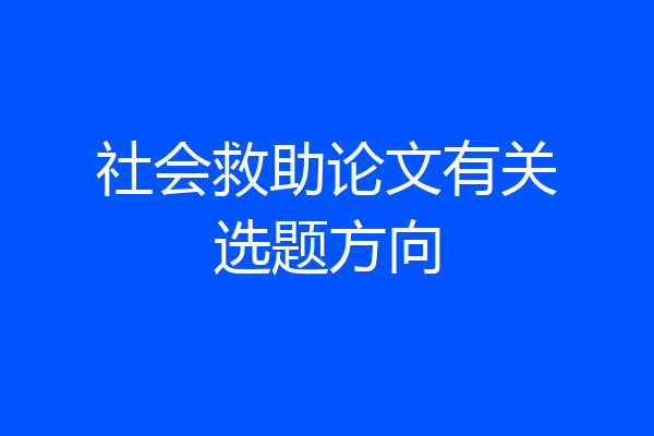 社会救助论文有关选题方向