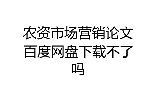 农资市场营销论文百度网盘下载不了吗