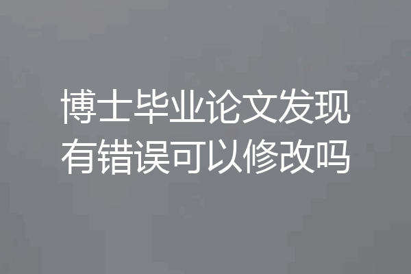 博士毕业论文发现有错误可以修改吗