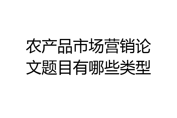 农产品市场营销论文题目有哪些类型