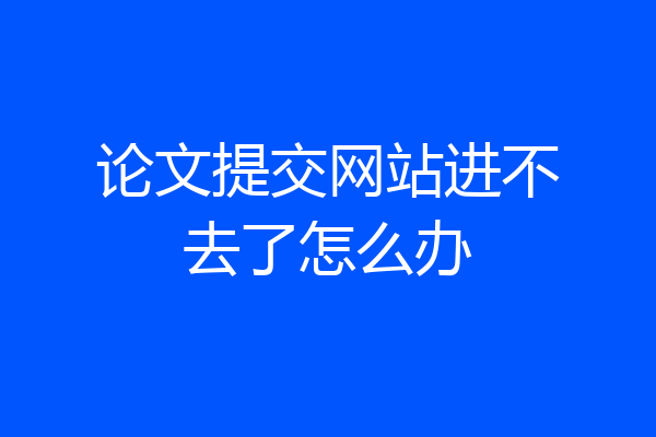 论文提交网站进不去了怎么办