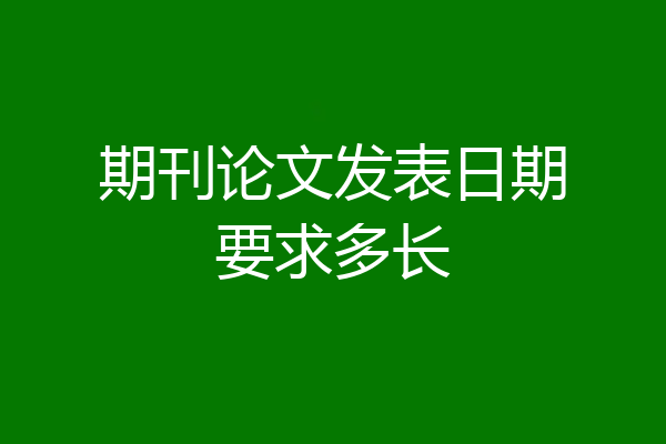 期刊论文发表日期要求多长