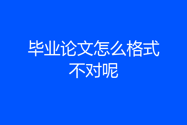 毕业论文怎么格式不对呢