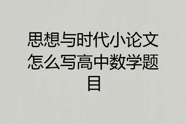 思想与时代小论文怎么写高中数学题目