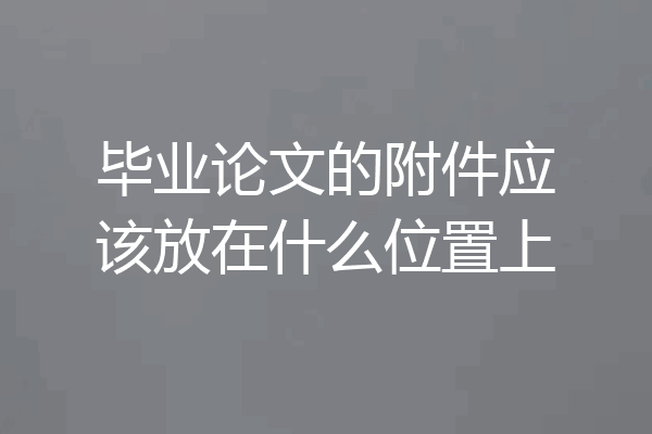 毕业论文的附件应该放在什么位置上