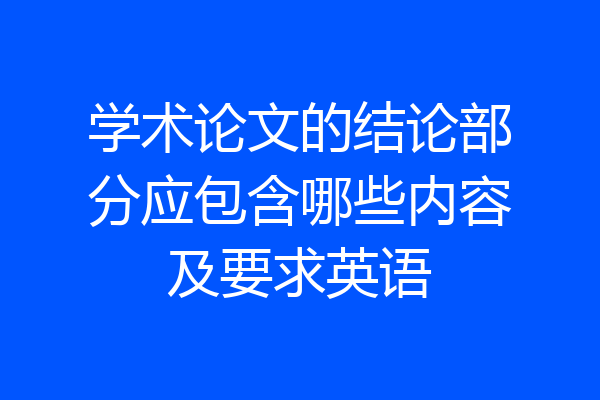 学术论文的结论部分应包含哪些内容及要求英语