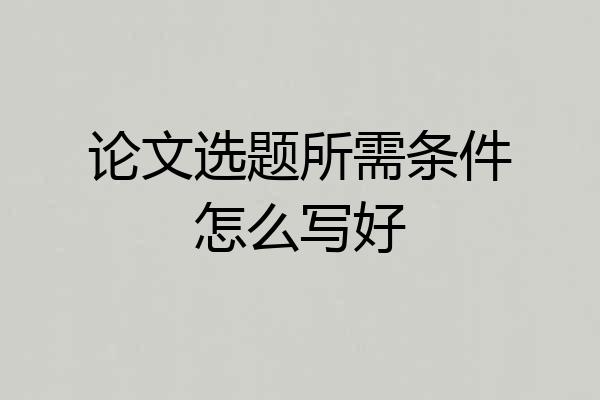 论文选题所需条件怎么写好