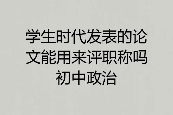 学生时代发表的论文能用来评职称吗初中政治