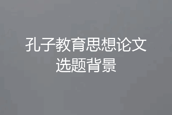 孔子教育思想论文选题背景