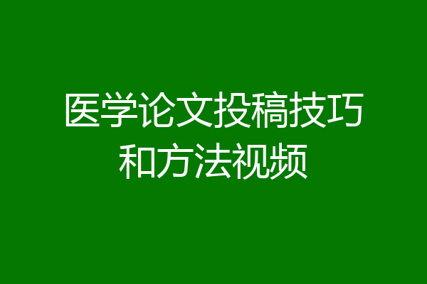 医学论文投稿技巧和方法视频
