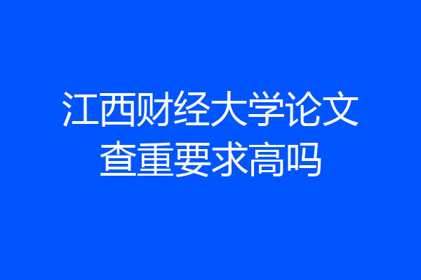 江西财经大学论文查重要求高吗