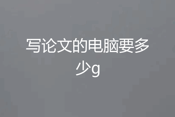 写论文的电脑要多少g