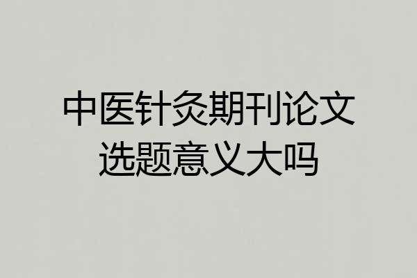 中医针灸期刊论文选题意义大吗