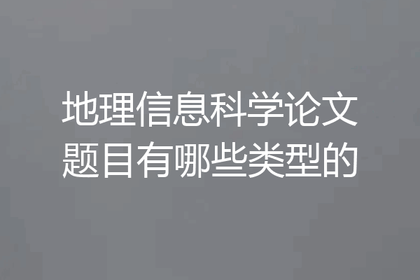 地理信息科学论文题目有哪些类型的
