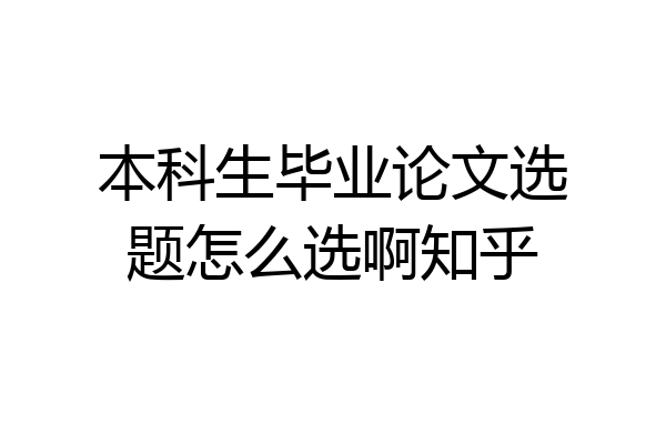 本科生毕业论文选题怎么选啊知乎