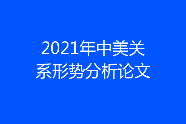2021年中美关系形势分析论文