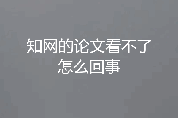 知网的论文看不了怎么回事