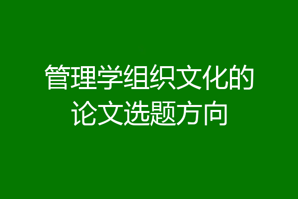 管理学组织文化的论文选题方向