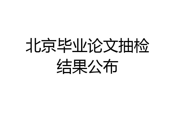 北京毕业论文抽检结果公布