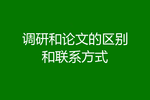 调研和论文的区别和联系方式