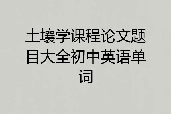 土壤学课程论文题目大全初中英语单词