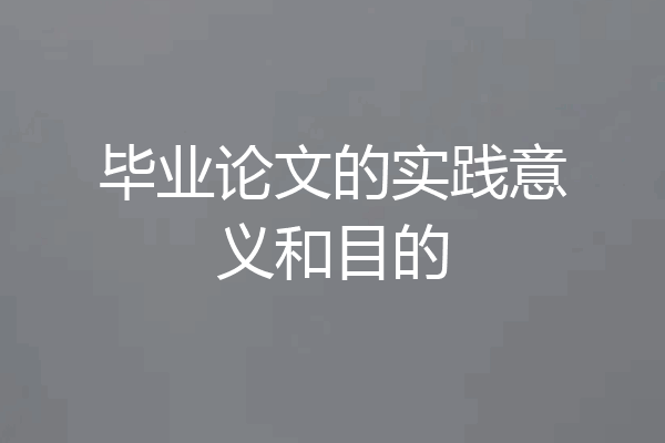 毕业论文的实践意义和目的